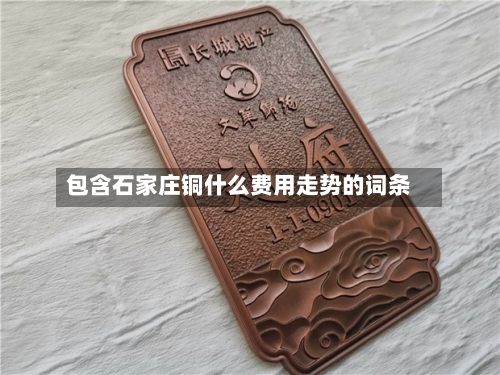 包含石家庄铜什么费用走势的词条