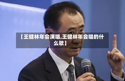 【王健林年会演唱,王健林年会唱的什么歌】