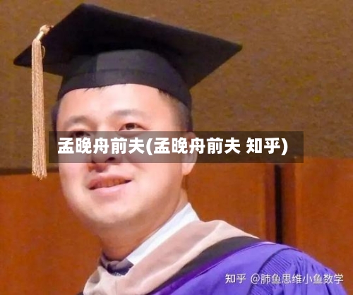 孟晚舟前夫(孟晚舟前夫 知乎)-第3张图片