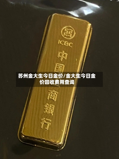 苏州金大生今日金价/金大生今日金价回收费用查询