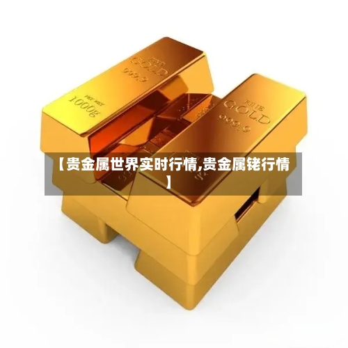 【贵金属世界实时行情,贵金属铑行情】-第2张图片