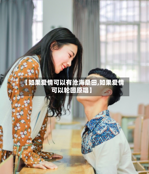 【如果爱情可以有沧海桑田,如果爱情可以轮回原唱】-第2张图片