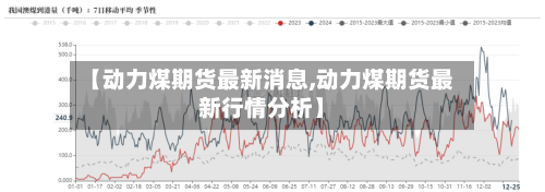 【动力煤期货最新消息,动力煤期货最新行情分析】-第2张图片