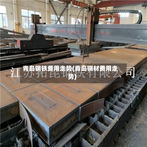 青岛钢铁费用走势(青岛钢材费用走势)