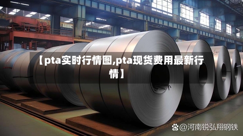 【pta实时行情图,pta现货费用最新行情】-第3张图片