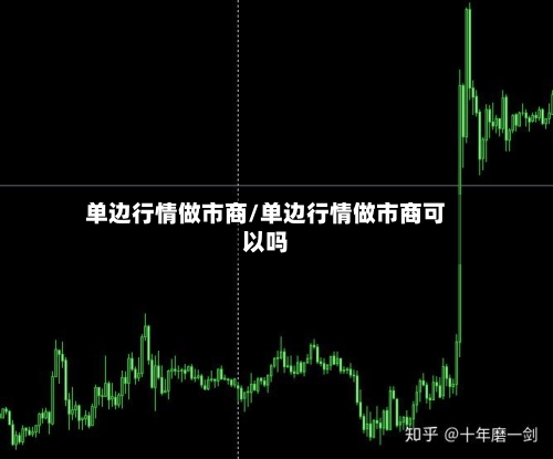 单边行情做市商/单边行情做市商可以吗
