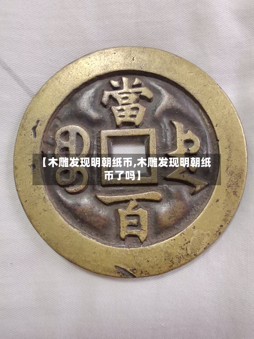 【木雕发现明朝纸币,木雕发现明朝纸币了吗】