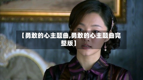 【勇敢的心主题曲,勇敢的心主题曲完整版】