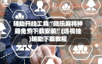 辅助开挂工具“微乐麻将神器免费下载安装”(透视挂)辅助下载教程