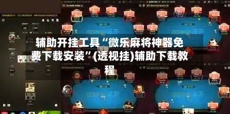 辅助开挂工具“微乐麻将神器免费下载安装”(透视挂)辅助下载教程-第2张图片