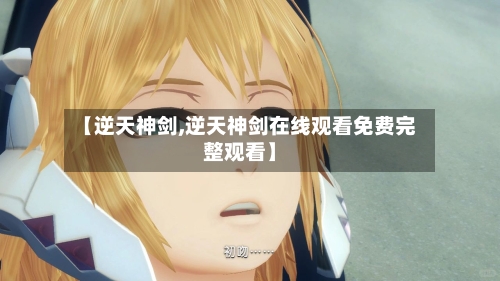 【逆天神剑,逆天神剑在线观看免费完整观看】