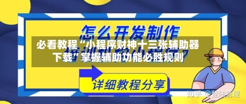 必看教程“小程序财神十三张辅助器下载”掌握辅助功能必胜规则-第3张图片