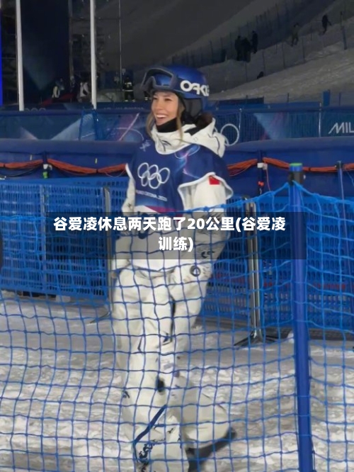 谷爱凌休息两天跑了20公里(谷爱凌 训练)
