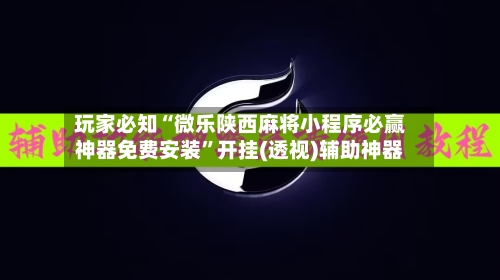 玩家必知“微乐陕西麻将小程序必赢神器免费安装”开挂(透视)辅助神器-第2张图片