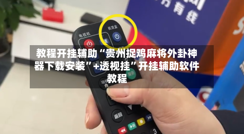 教程开挂辅助“贵州捉鸡麻将外卦神器下载安装”+透视挂”开挂辅助软件教程