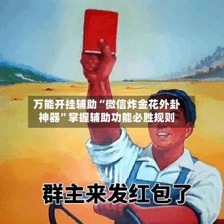 万能开挂辅助“微信炸金花外卦神器”掌握辅助功能必胜规则