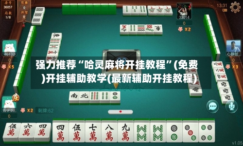 强力推荐“哈灵麻将开挂教程	”(免费)开挂辅助教学(最新辅助开挂教程)-第2张图片