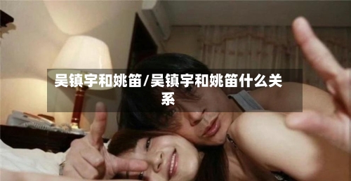 吴镇宇和姚笛/吴镇宇和姚笛什么关系-第3张图片