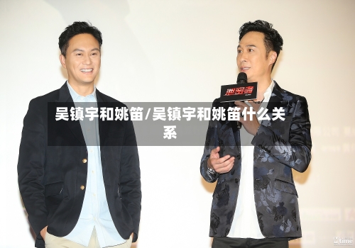 吴镇宇和姚笛/吴镇宇和姚笛什么关系-第2张图片