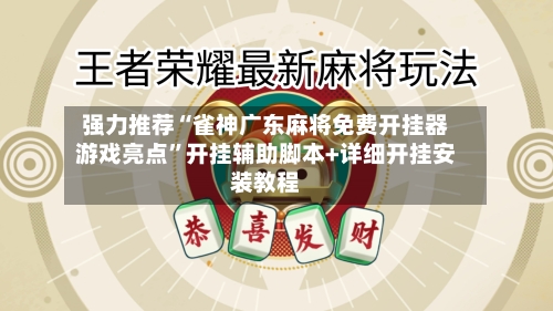 强力推荐“雀神广东麻将免费开挂器游戏亮点	”开挂辅助脚本+详细开挂安装教程-第2张图片