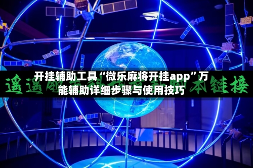 开挂辅助工具“微乐麻将开挂app”万能辅助详细步骤与使用技巧-第2张图片