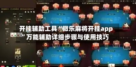 开挂辅助工具“微乐麻将开挂app”万能辅助详细步骤与使用技巧