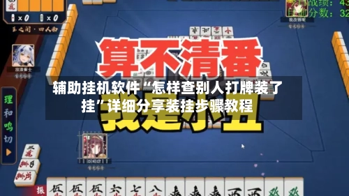 辅助挂机软件“怎样查别人打牌装了挂”详细分享装挂步骤教程