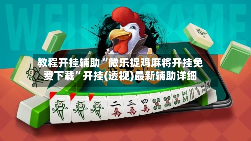 教程开挂辅助“微乐捉鸡麻将开挂免费下载	”开挂(透视)最新辅助详细-第2张图片