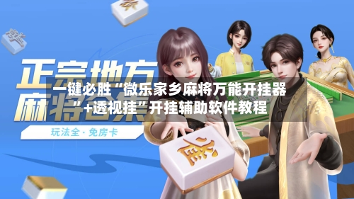 一键必胜“微乐家乡麻将万能开挂器”+透视挂	”开挂辅助软件教程-第2张图片