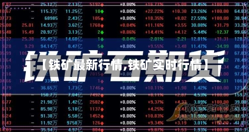 【铁矿最新行情,铁矿实时行情】