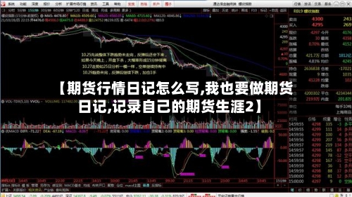 【期货行情日记怎么写,我也要做期货日记,记录自己的期货生涯2】-第3张图片