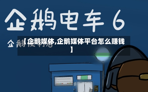 【企鹅媒体,企鹅媒体平台怎么赚钱】-第3张图片