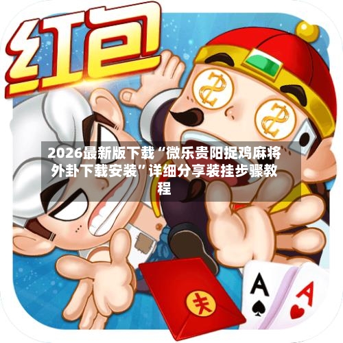 2026最新版下载“微乐贵阳捉鸡麻将外卦下载安装	”详细分享装挂步骤教程-第2张图片