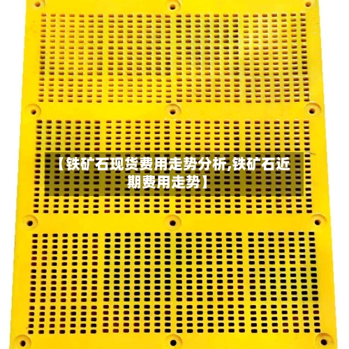 【铁矿石现货费用走势分析,铁矿石近期费用走势】-第2张图片