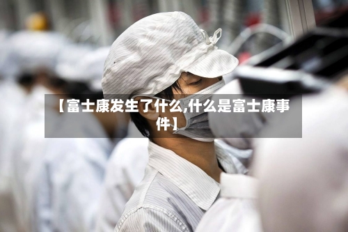 【富士康发生了什么,什么是富士康事件】