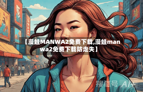 【漫蛙MANWA2免费下载,漫蛙manwa2免费下载防走失】-第2张图片