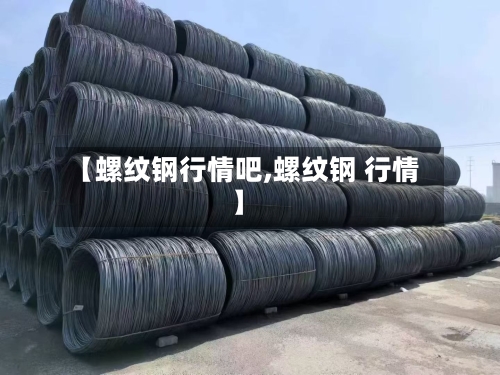 【螺纹钢行情吧,螺纹钢 行情】-第2张图片