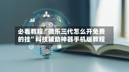 必看教程“微乐三代怎么开免费的挂	”科技辅助神器手机版教程-第2张图片