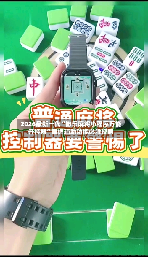 2026最新一代“微乐麻将小程序万能开挂器”掌握辅助功能必胜规则-第2张图片