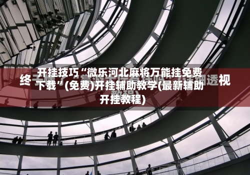 开挂技巧“微乐河北麻将万能挂免费下载”(免费)开挂辅助教学(最新辅助开挂教程)-第3张图片