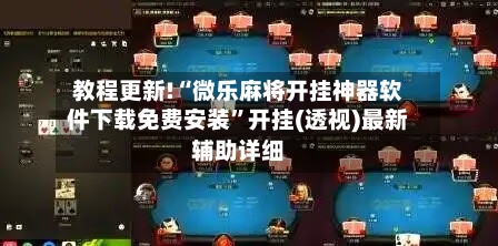 教程更新!“微乐麻将开挂神器软件下载免费安装”开挂(透视)最新辅助详细