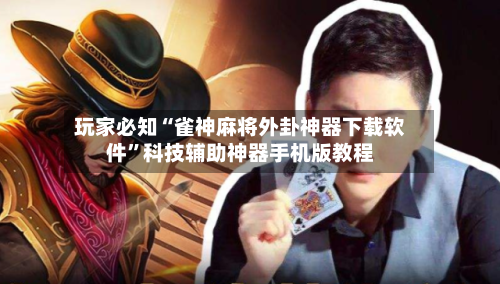 玩家必知“雀神麻将外卦神器下载软件”科技辅助神器手机版教程-第2张图片