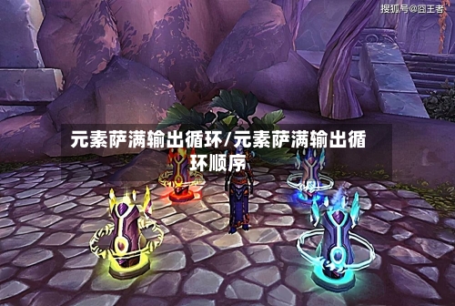 元素萨满输出循环/元素萨满输出循环顺序