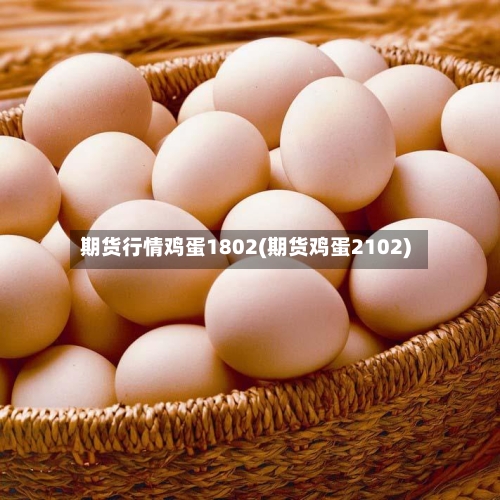 期货行情鸡蛋1802(期货鸡蛋2102)