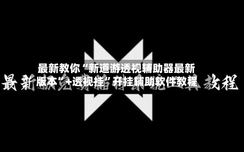 最新教你“新道游透视辅助器最新版本”+透视挂”开挂辅助软件教程-第2张图片