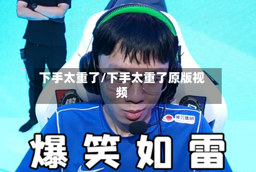 下手太重了/下手太重了原版视频-第2张图片