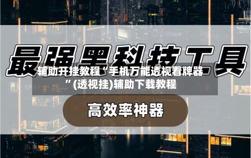 辅助开挂教程“手机万能透视看牌器”(透视挂)辅助下载教程