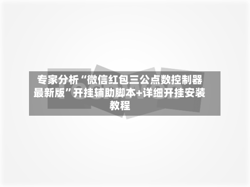 专家分析“微信红包三公点数控制器最新版	”开挂辅助脚本+详细开挂安装教程-第2张图片