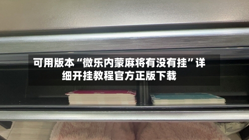 可用版本“微乐内蒙麻将有没有挂”详细开挂教程官方正版下载