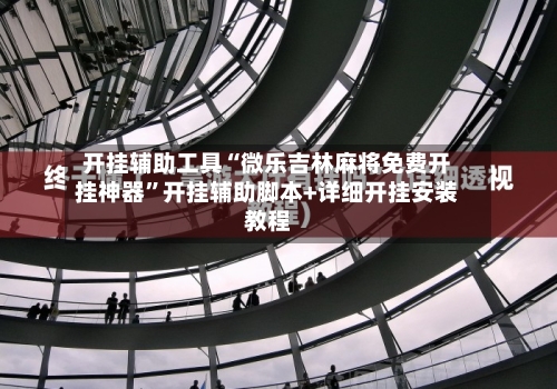 开挂辅助工具“微乐吉林麻将免费开挂神器	”开挂辅助脚本+详细开挂安装教程-第3张图片